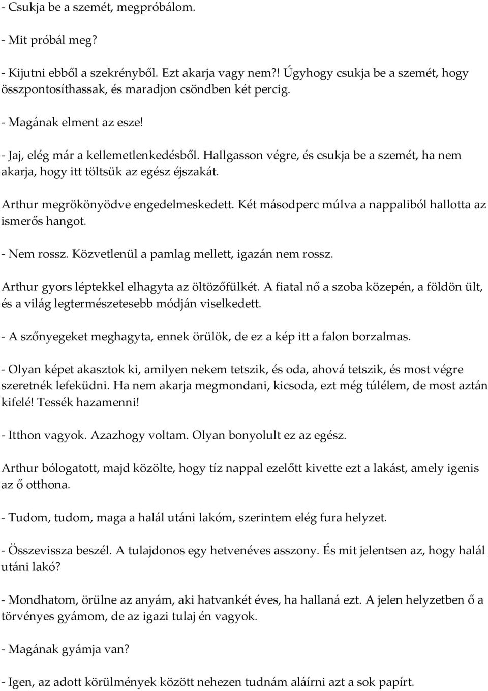 Két másodperc múlva a nappaliból hallotta az ismerős hangot. - Nem rossz. Közvetlenül a pamlag mellett, igazán nem rossz. Arthur gyors léptekkel elhagyta az öltözőfülkét.