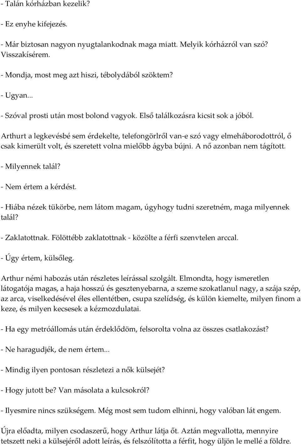 Arthurt a legkevésbé sem érdekelte, telefongörlről van-e szó vagy elmeháborodottról, ő csak kimerült volt, és szeretett volna mielőbb ágyba bújni. A nő azonban nem tágított. - Milyennek talál?