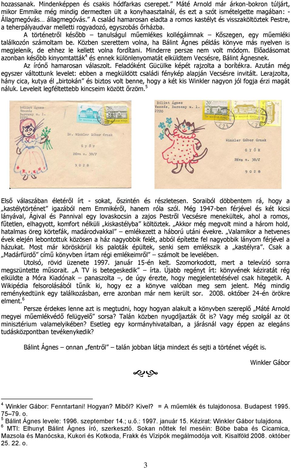 A család hamarosan eladta a romos kastélyt és visszaköltöztek Pestre, a teherpályaudvar melletti rogyadozó, egyszobás őrházba.