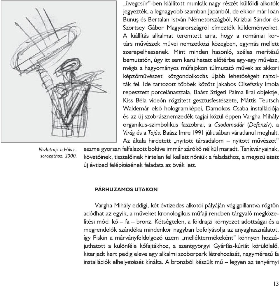 Magyarországról címezték küldeményeiket. A kiállítás alkalmat teremtett arra, hogy a romániai kortárs művészek művei nemzetközi közegben, egymás mellett szerepelhessenek.