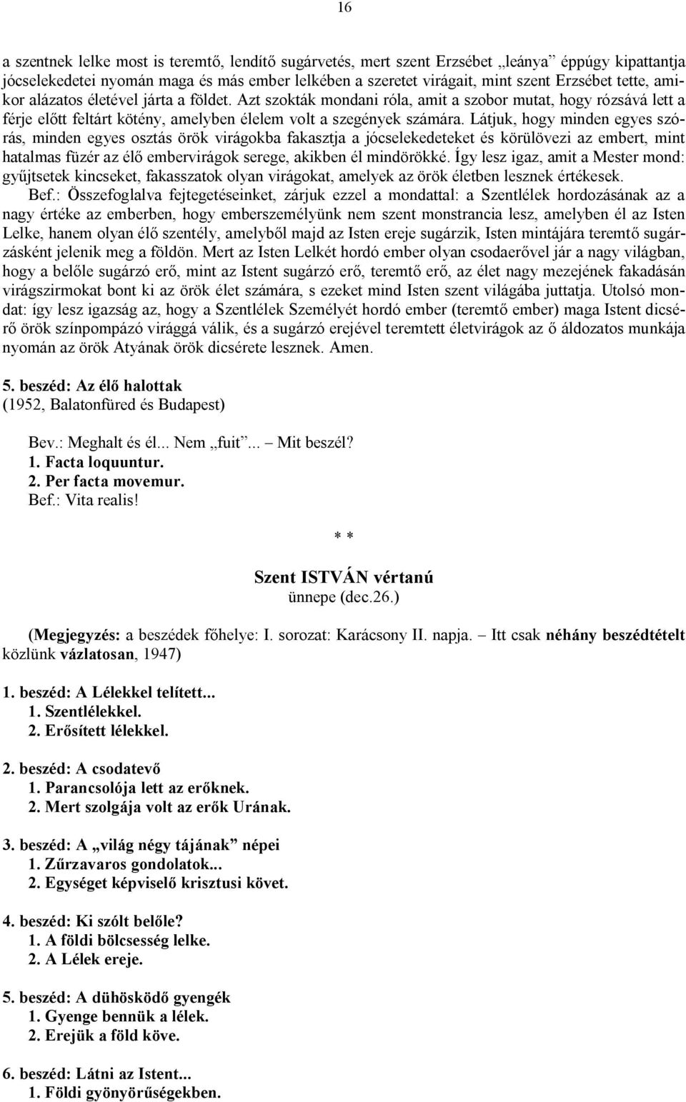 Látjuk, hogy minden egyes szórás, minden egyes osztás örök virágokba fakasztja a jócselekedeteket és körülövezi az embert, mint hatalmas füzér az élő embervirágok serege, akikben él mindörökké.