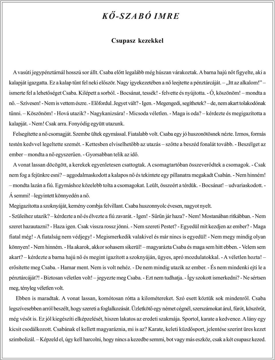 - Ó, köszönöm! mondta a nõ. Szívesen! - Nem is vettem észre. - Elõfordul. Jegyet vált? - Igen. - Megengedi, segíthetek? de, nem akart tolakodónak tûnni. Köszönöm! - Hová utazik? - Nagykanizsára!