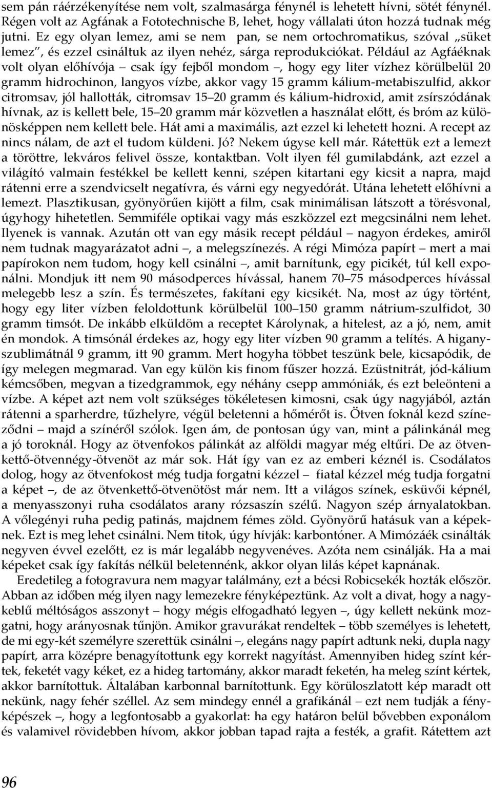 Például az Agfáéknak volt olyan előhívója csak így fejből mondom, hogy egy liter vízhez körülbelül 20 gramm hidrochinon, langyos vízbe, akkor vagy 15 gramm kálium-metabiszulfid, akkor citromsav, jól