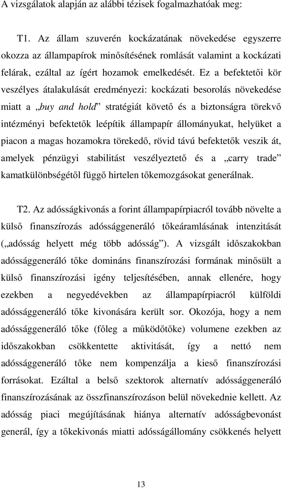 Ez a befektetıi kör veszélyes átalakulását eredményezi: kockázati besorolás növekedése miatt a buy and hold stratégiát követı és a biztonságra törekvı intézményi befektetık leépítik állampapír