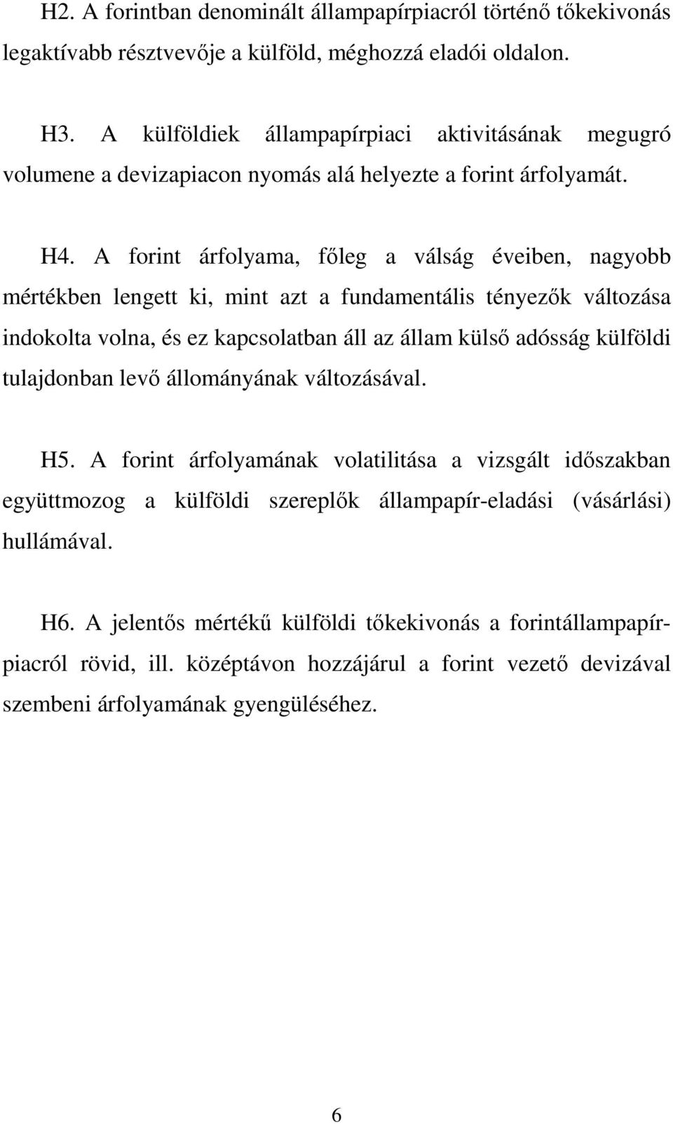 A forint árfolyama, fıleg a válság éveiben, nagyobb mértékben lengett ki, mint azt a fundamentális tényezık változása indokolta volna, és ez kapcsolatban áll az állam külsı adósság külföldi