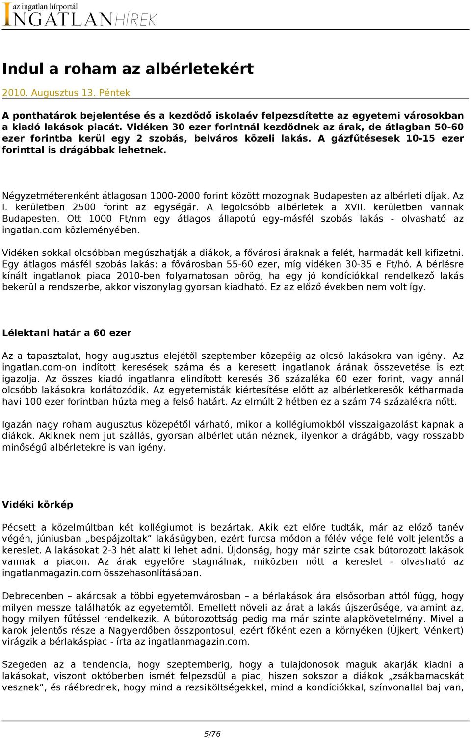 Négyzetméterenként átlagosan 1000-2000 forint között mozognak Budapesten az albérleti díjak. Az I. kerületben 2500 forint az egységár. A legolcsóbb albérletek a XVII. kerületben vannak Budapesten.