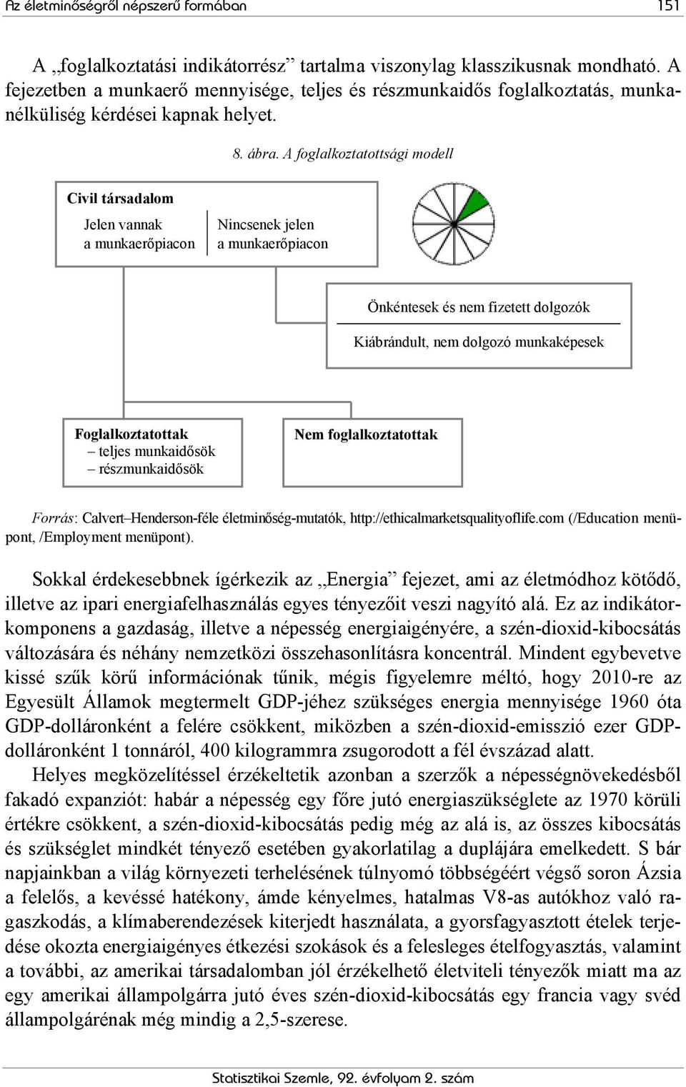 A foglalkoztatottsági modell Civil társadalom Jelen vannak a munkaerőpiacon Nincsenek jelen a munkaerőpiacon Önkéntesek és nem fizetett dolgozók Kiábrándult, nem dolgozó munkaképesek