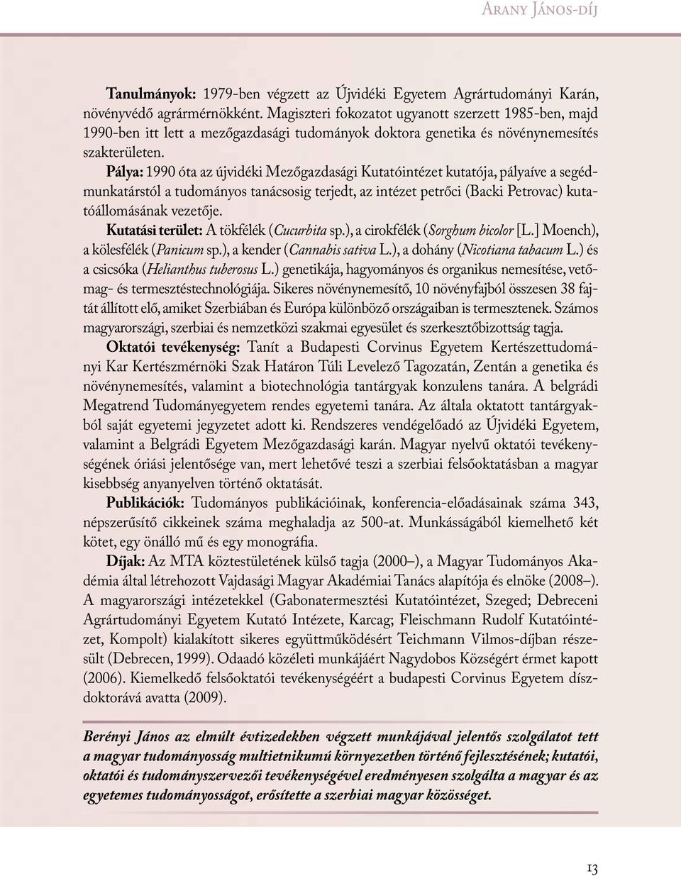 Pálya: 1990 óta az újvidéki Mezőgazdasági Kutatóintézet kutatója, pályaíve a segédmunkatárstól a tudományos tanácsosig terjedt, az intézet petrőci (Backi Petrovac) kutatóállomásának vezetője.