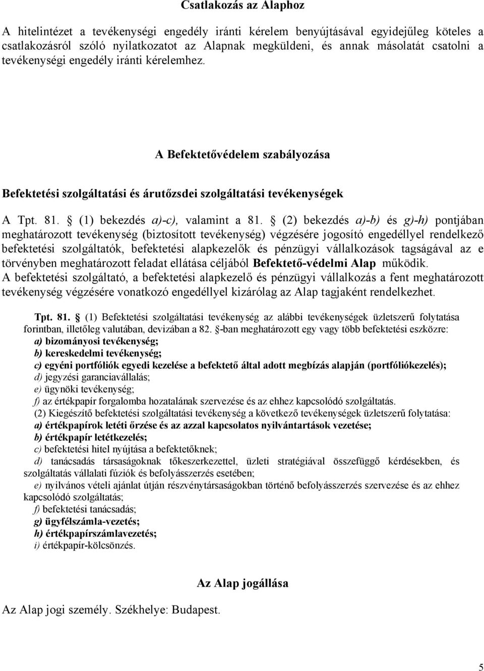 (2) bekezdés a)-b) és g)-h) pontjában meghatározott tevékenység (biztosított tevékenység) végzésére jogosító engedéllyel rendelkező befektetési szolgáltatók, befektetési alapkezelők és pénzügyi