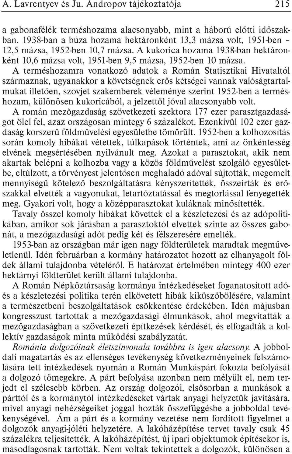 A terméshozamra vonatkozó adatok a Román Statisztikai Hivataltól származnak, ugyanakkor a követségnek erõs kétségei vannak valóságtartalmukat illetõen, szovjet szakemberek véleménye szerint 1952-ben