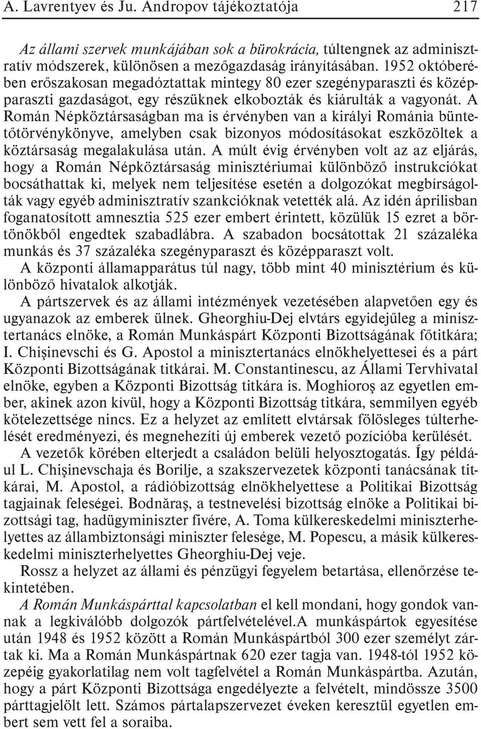 A Román Népköztársaságban ma is érvényben van a királyi Románia büntetõtörvénykönyve, amelyben csak bizonyos módosításokat eszközöltek a köztársaság megalakulása után.