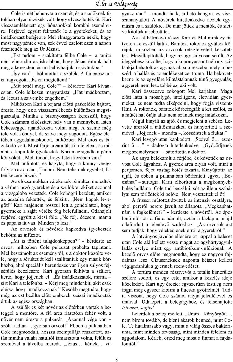 Ezt tudom szakította félbe Cole, a tanító néni elmondta az iskolában, hogy Jézus értünk halt meg a kereszten, és mi behívhatjuk a szívünkbe. Így van bólintottak a szül k. A fiú egész arca ragyogott.