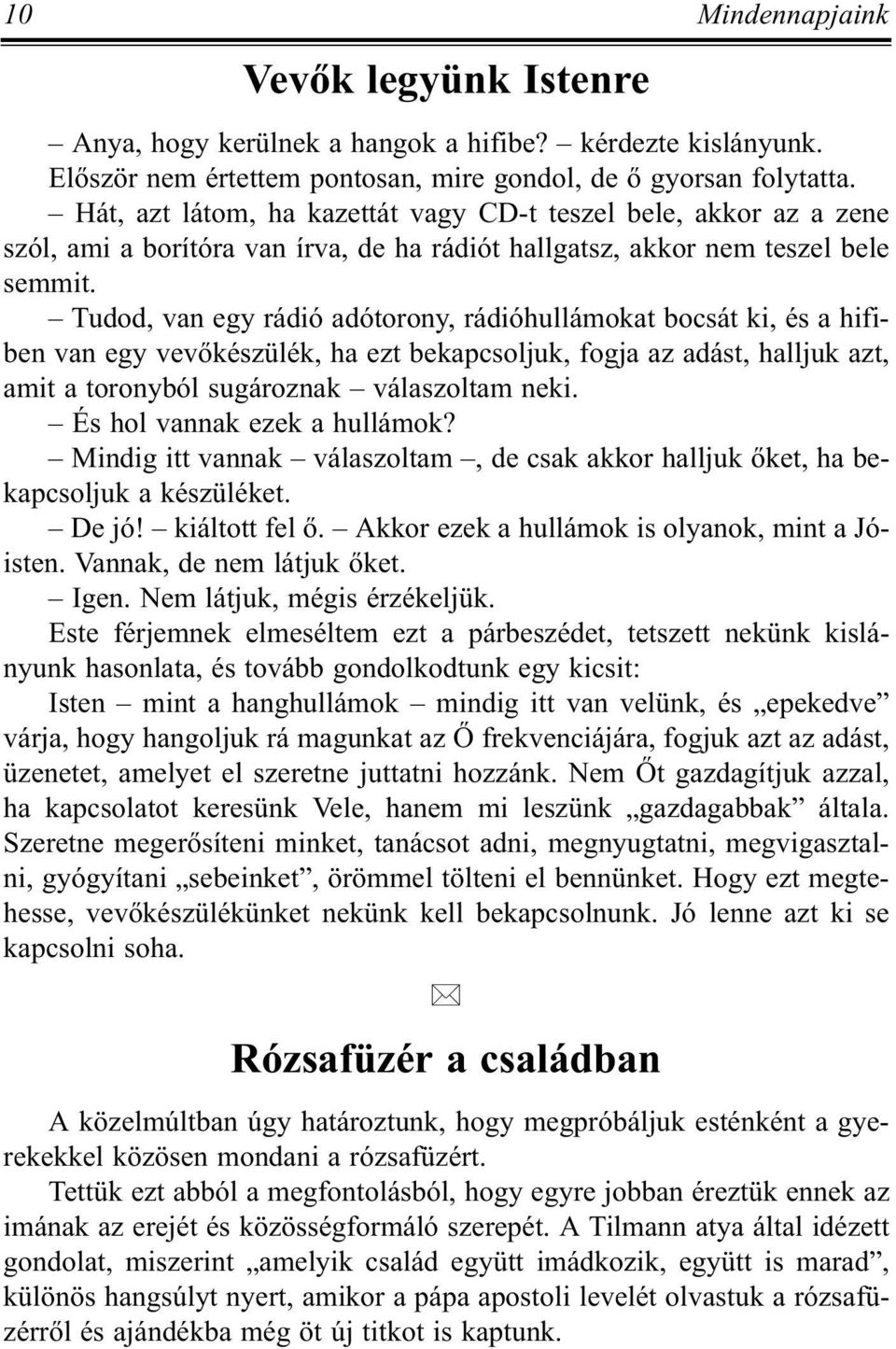 Tudod, van egy rádió adótorony, rádióhullámokat bocsát ki, és a hifiben van egy vevõkészülék, ha ezt bekapcsoljuk, fogja az adást, halljuk azt, amit a toronyból sugároznak válaszoltam neki.