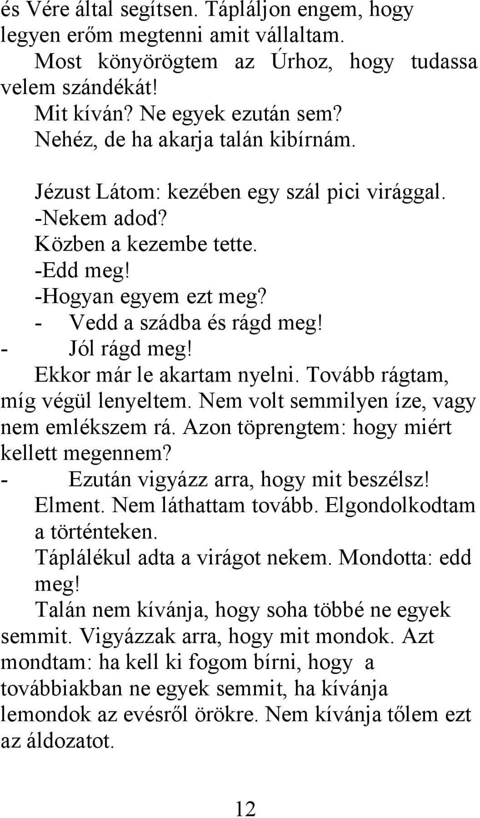 Ekkor már le akartam nyelni. Tovább rágtam, míg végül lenyeltem. Nem volt semmilyen íze, vagy nem emlékszem rá. Azon töprengtem: hogy miért kellett megennem? - Ezután vigyázz arra, hogy mit beszélsz!