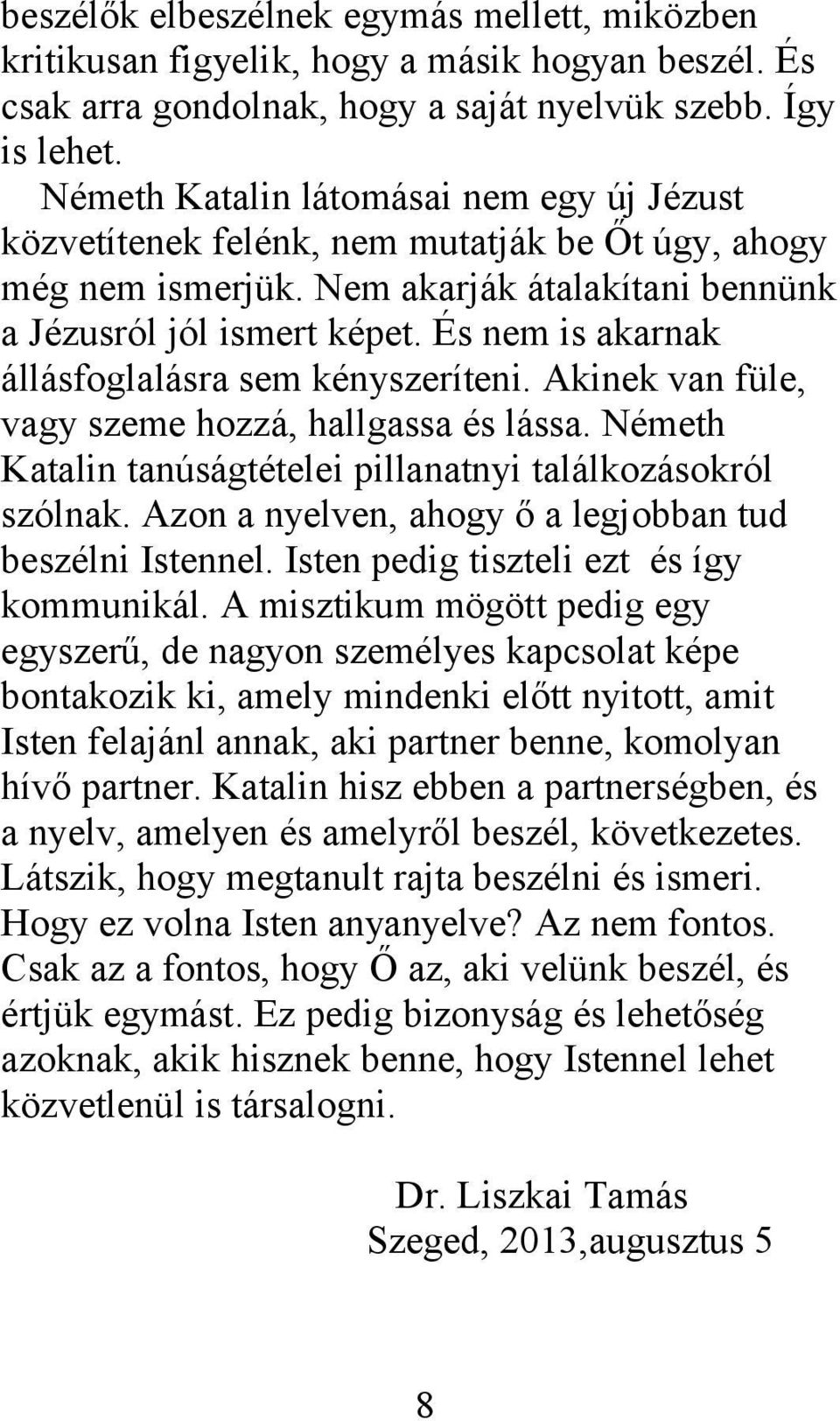 És nem is akarnak állásfoglalásra sem kényszeríteni. Akinek van füle, vagy szeme hozzá, hallgassa és lássa. Németh Katalin tanúságtételei pillanatnyi találkozásokról szólnak.