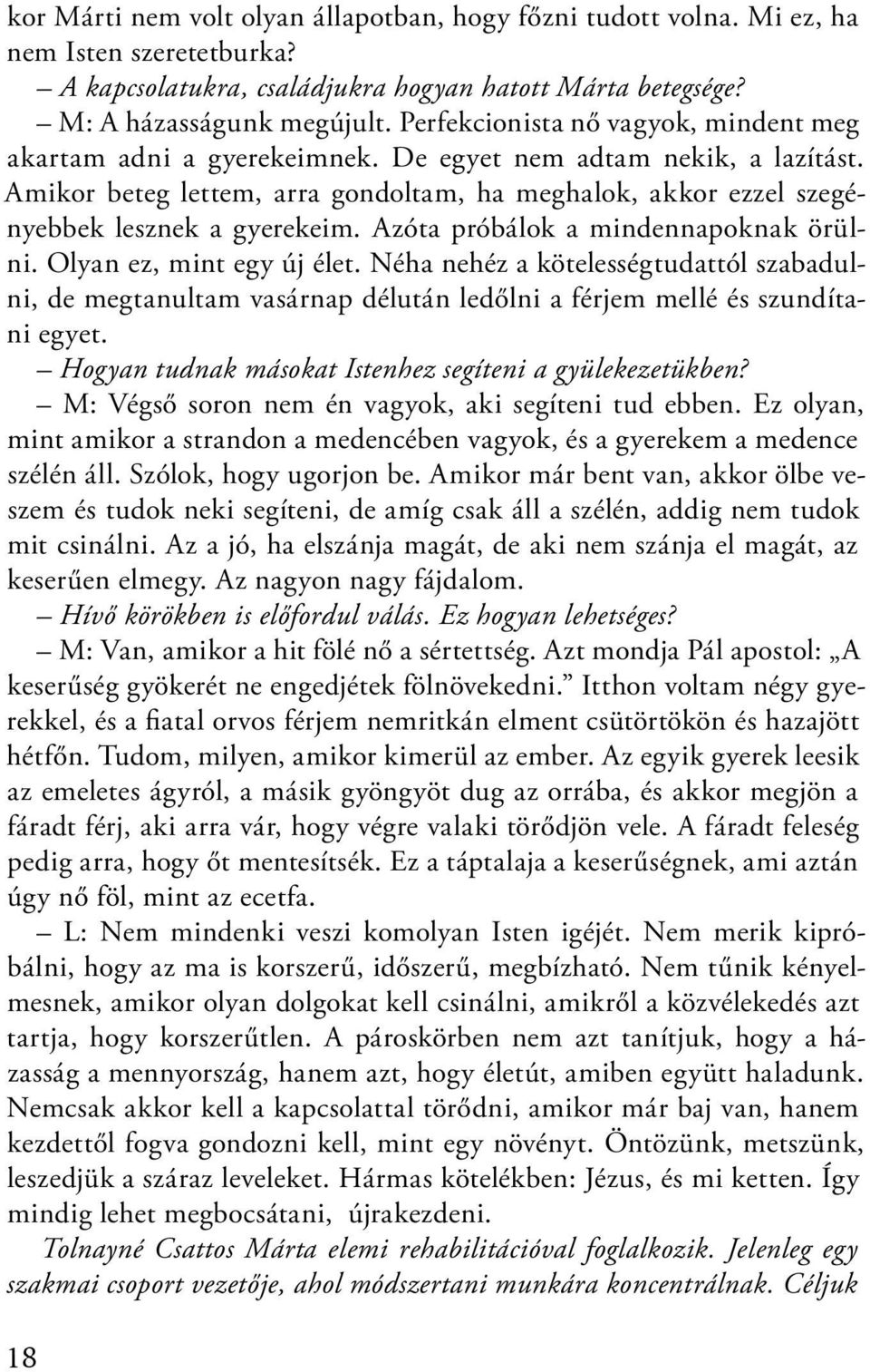 Azóta próbálok a mindennapoknak örülni. Olyan ez, mint egy új élet. Néha nehéz a kötelességtudattól szabadulni, de megtanultam vasárnap délután ledőlni a férjem mellé és szundítani egyet.