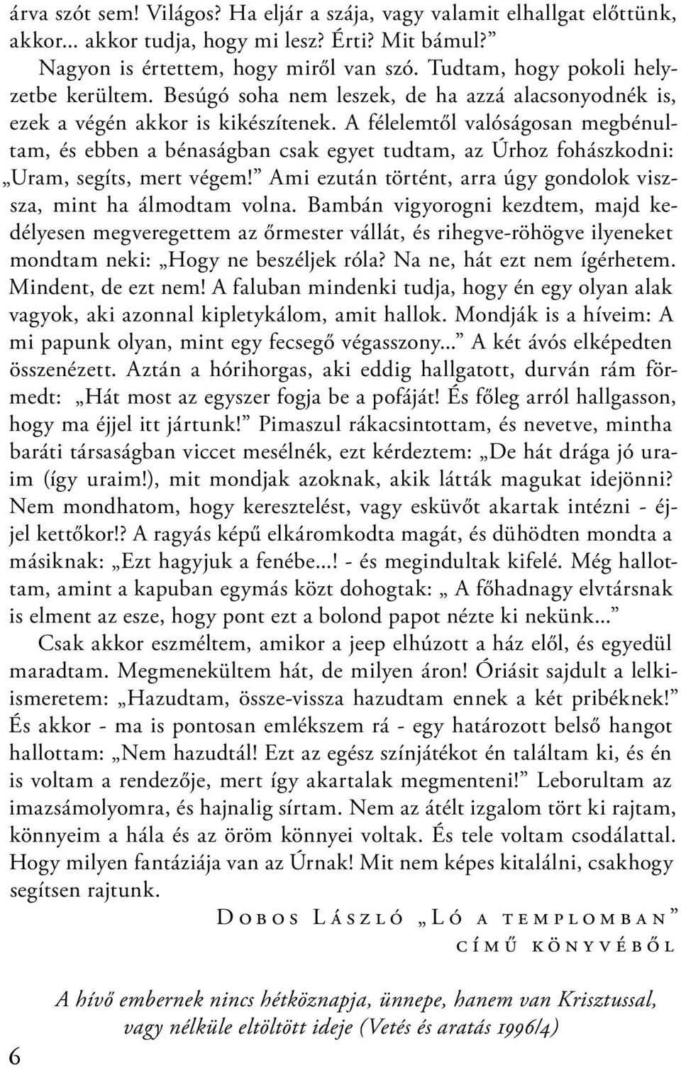 A félelemtől valóságosan megbénultam, és ebben a bénaságban csak egyet tudtam, az Úrhoz fohászkodni: Uram, segíts, mert végem! Ami ezután történt, arra úgy gondolok viszsza, mint ha álmodtam volna.