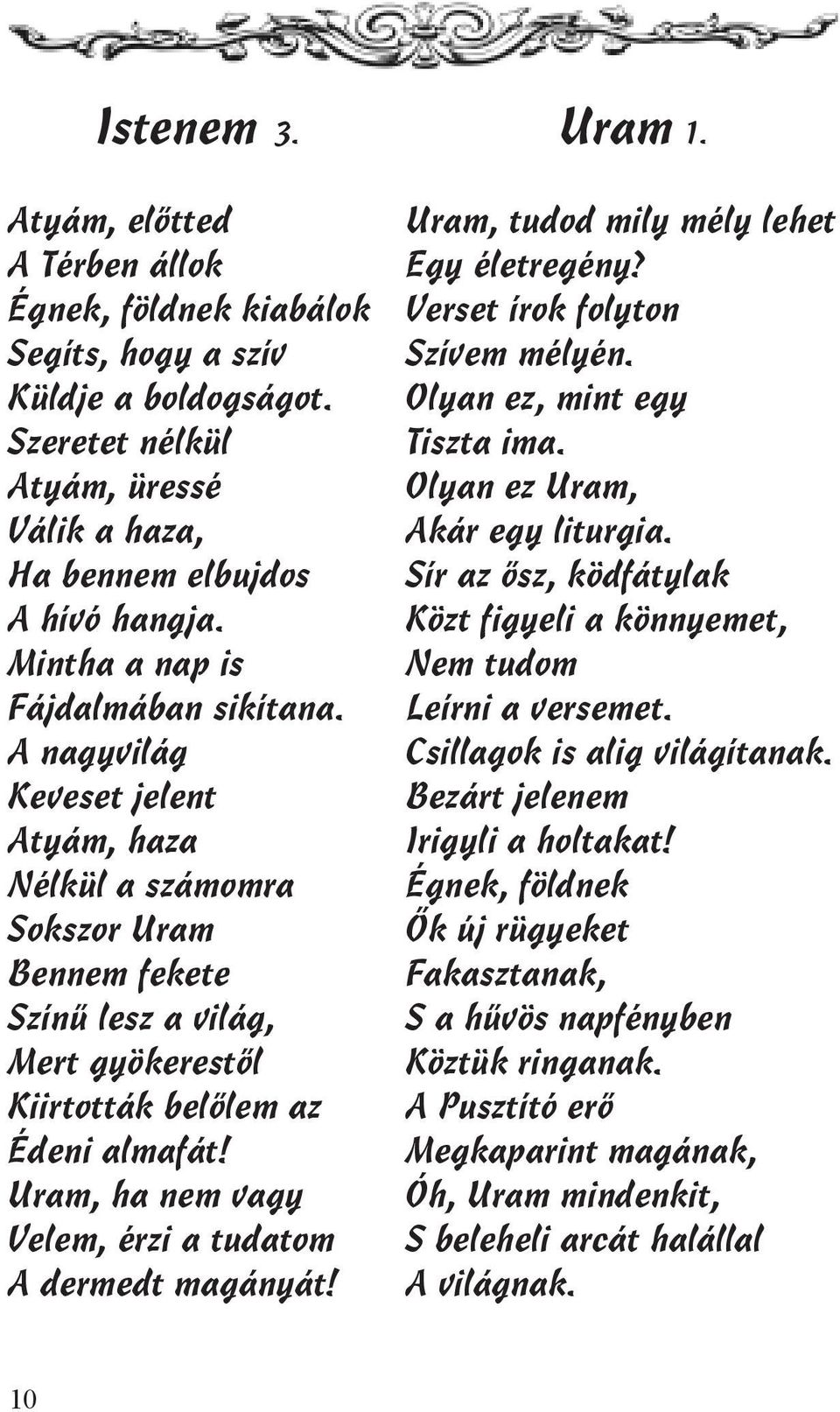 Uram, ha nem vagy Velem, érzi a tudatom A dermedt magányát! Uram 1. Uram, tudod mily mély lehet Egy életregény? Verset írok folyton Szívem mélyén. Olyan ez, mint egy Tiszta ima.