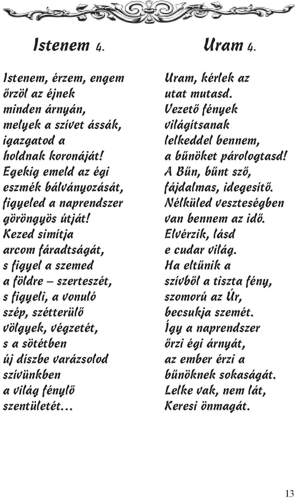 szentületét Uram 4. Uram, kérlek az utat mutasd. Vezető fények világítsanak lelkeddel bennem, a bűnöket párologtasd! A Bűn, bűnt sző, fájdalmas, idegesítő. Nélküled veszteségben van bennem az idő.