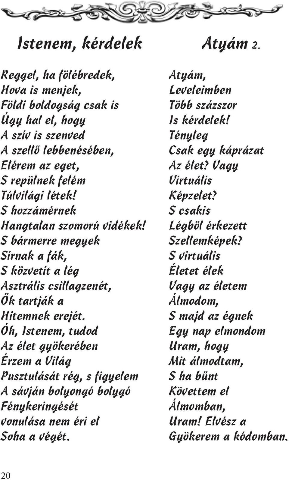 Óh, Istenem, tudod Az élet gyökerében Érzem a Világ Pusztulását rég, s figyelem A sávján bolyongó bolygó Fénykeringését vonulása nem éri el Soha a végét. Atyám 2.