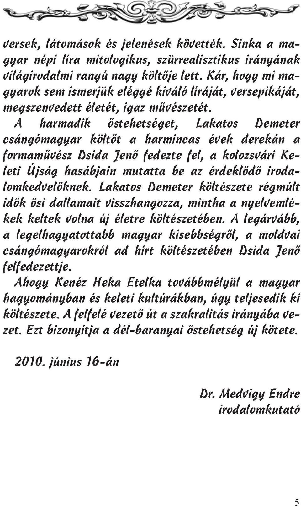 A harmadik őstehetséget, Lakatos Demeter csángómagyar költőt a harmincas évek derekán a formaművész Dsida Jenő fedezte fel, a kolozsvári Keleti Újság hasábjain mutatta be az érdeklődő