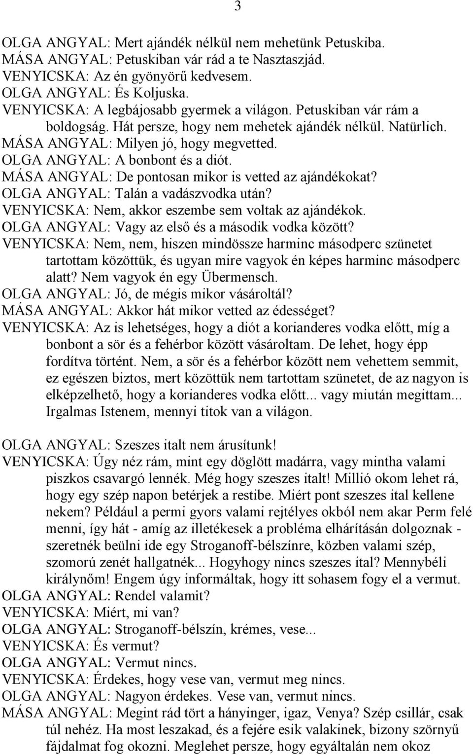 OLGA ANGYAL: A bonbont és a diót. MÁSA ANGYAL: De pontosan mikor is vetted az ajándékokat? OLGA ANGYAL: Talán a vadászvodka után? VENYICSKA: Nem, akkor eszembe sem voltak az ajándékok.