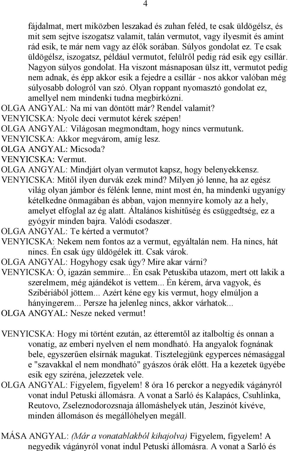 Ha viszont másnaposan ülsz itt, vermutot pedig nem adnak, és épp akkor esik a fejedre a csillár - nos akkor valóban még súlyosabb dologról van szó.