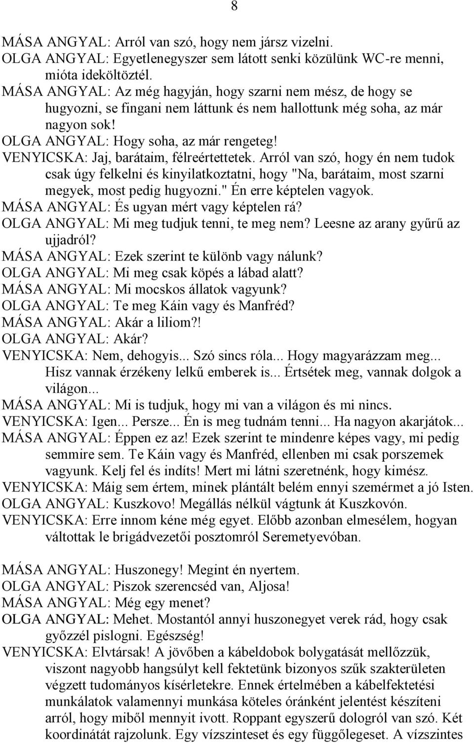 VENYICSKA: Jaj, barátaim, félreértettetek. Arról van szó, hogy én nem tudok csak úgy felkelni és kinyilatkoztatni, hogy "Na, barátaim, most szarni megyek, most pedig hugyozni.