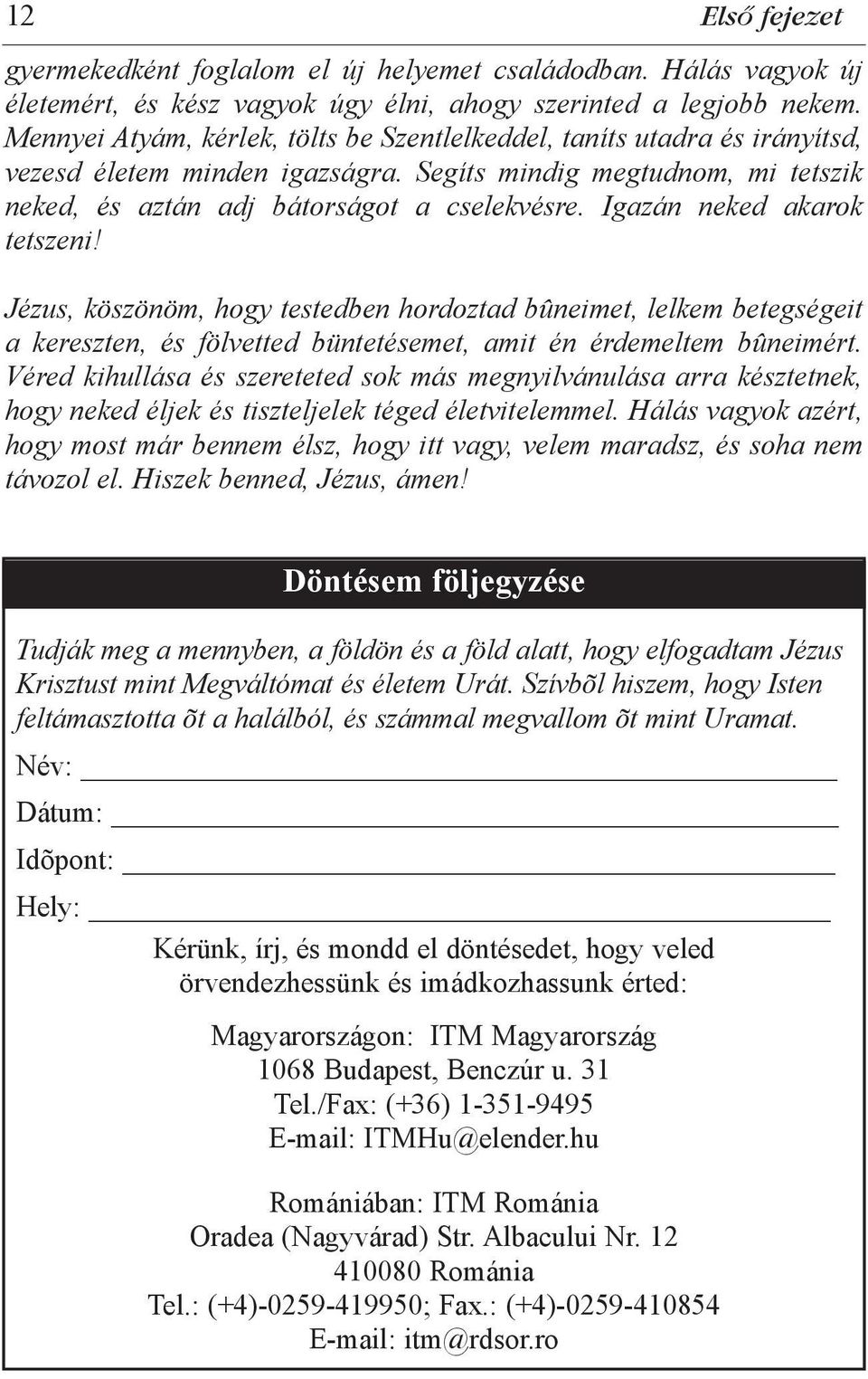 Igazán neked akarok tetszeni! Jézus, köszönöm, hogy testedben hordoztad bûneimet, lelkem betegségeit a kereszten, és fölvetted büntetésemet, amit én érdemeltem bûneimért.