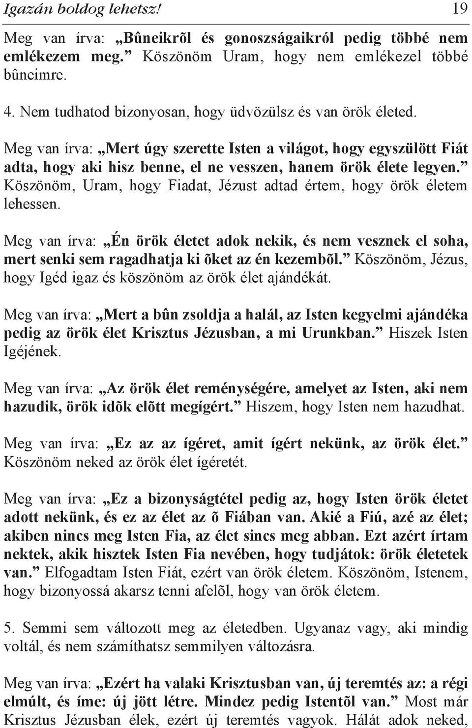 Köszönöm, Uram, hogy Fiadat, Jézust adtad értem, hogy örök életem lehessen. Meg van írva: Én örök életet adok nekik, és nem vesznek el soha, mert senki sem ragadhatja ki õket az én kezembõl.