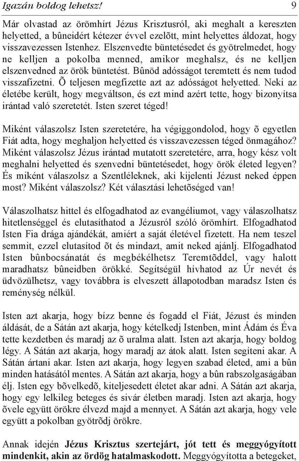 Õ teljesen megfizette azt az adósságot helyetted. Neki az életébe került, hogy megváltson, és ezt mind azért tette, hogy bizonyítsa irántad való szeretetét. Isten szeret téged!