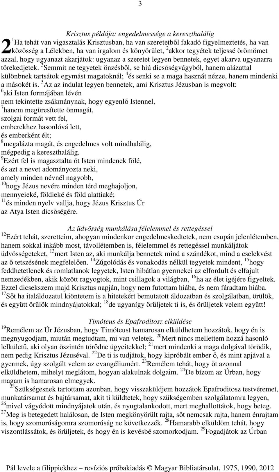 3 Semmit ne tegyetek önzésből, se hiú dicsőségvágyból, hanem alázattal különbnek tartsátok egymást magatoknál; 4 és senki se a maga hasznát nézze, hanem mindenki a másokét is.