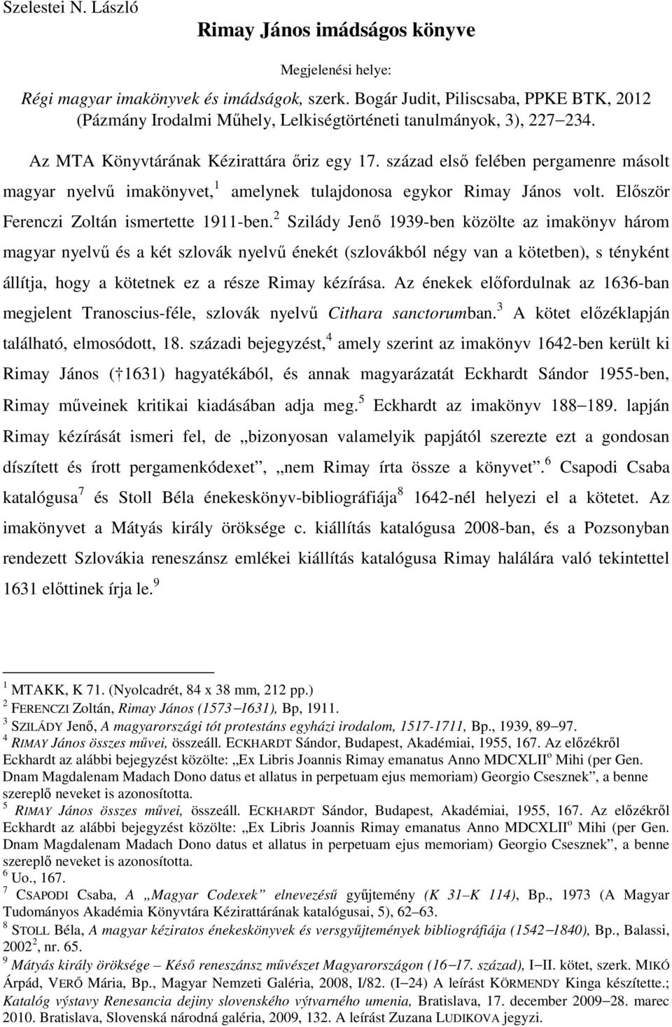 század első felében pergamenre másolt magyar nyelvű imakönyvet, 1 amelynek tulajdonosa egykor Rimay János volt. Először Ferenczi Zoltán ismertette 1911-ben.