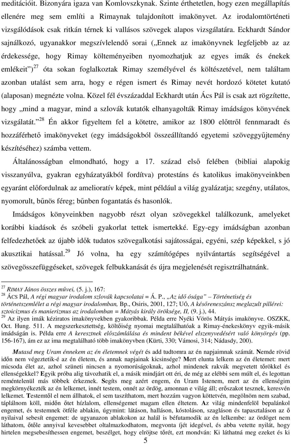 Eckhardt Sándor sajnálkozó, ugyanakkor megszívlelendő sorai ( Ennek az imakönyvnek legfeljebb az az érdekessége, hogy Rimay költeményeiben nyomozhatjuk az egyes imák és énekek emlékeit ) 27 óta sokan