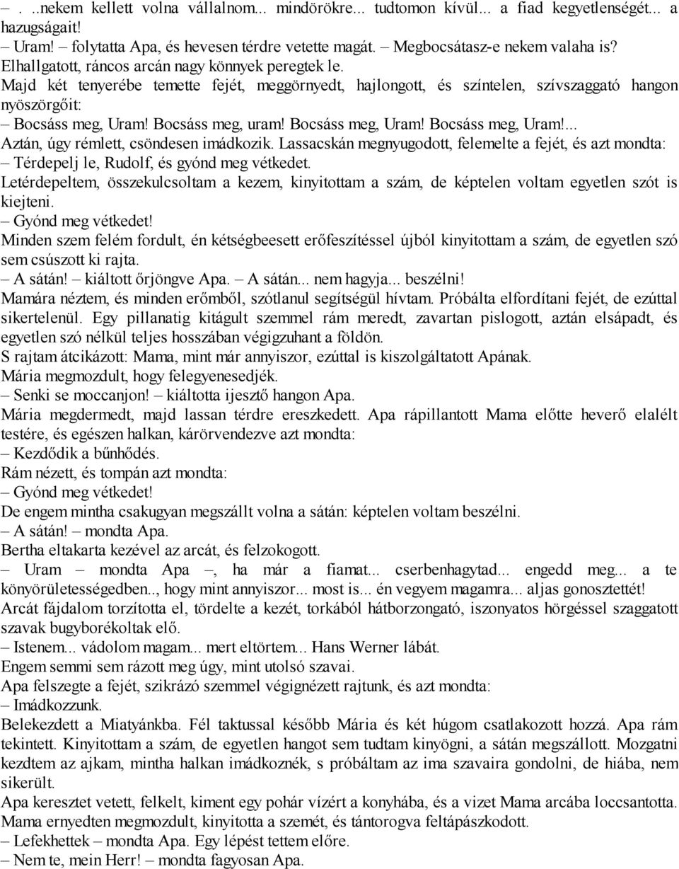 Bocsáss meg, Uram! Bocsáss meg, Uram!... Aztán, úgy rémlett, csöndesen imádkozik. Lassacskán megnyugodott, felemelte a fejét, és azt mondta: Térdepelj le, Rudolf, és gyónd meg vétkedet.