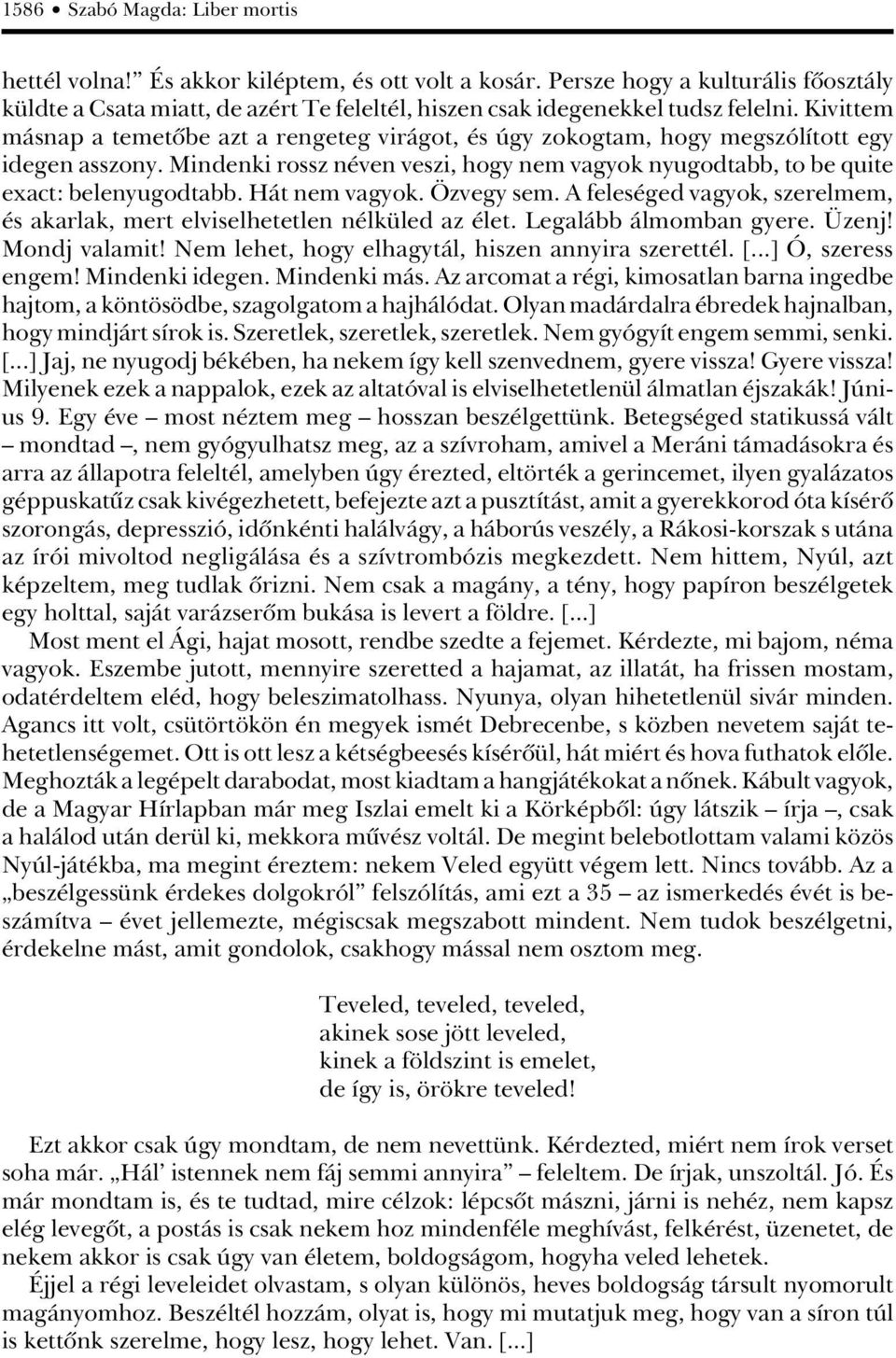 Kivittem másnap a temetôbe azt a rengeteg virágot, és úgy zokogtam, hogy megszólított egy idegen asszony. Mindenki rossz néven veszi, hogy nem vagyok nyugodtabb, to be quite exact: belenyugodtabb.