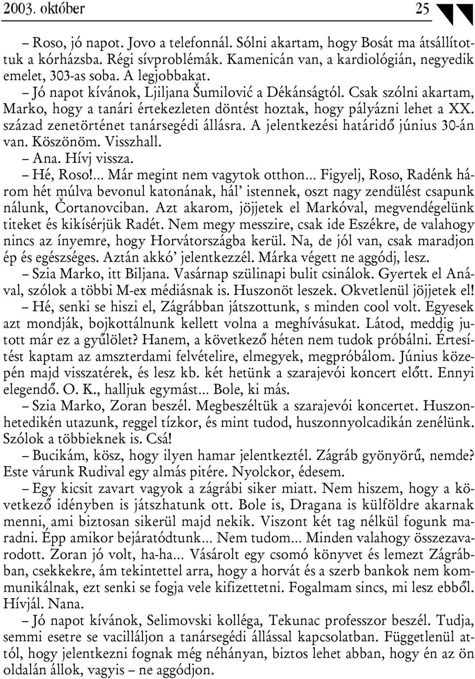 század zenetörténet tanársegédi állásra. A jelentkezési határidő június 30-án van. Köszönöm. Visszhall. Ana. Hívj vissza. Hé, Roso!