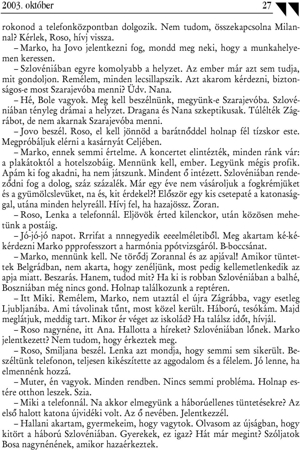 Meg kell beszélnünk, megyünk-e Szarajevóba. Szlovéniában tényleg drámai a helyzet. Dragana és Nana szkeptikusak. Túlélték Zágrábot, de nem akarnak Szarajevóba menni. Jovo beszél.