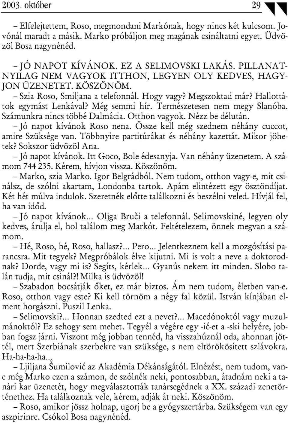 Még semmi hír. Természetesen nem megy Slanóba. Számunkra nincs többé Dalmácia. Otthon vagyok. Nézz be délután. Jó napot kívánok Roso nena. Össze kell még szednem néhány cuccot, amire Szüksége van.