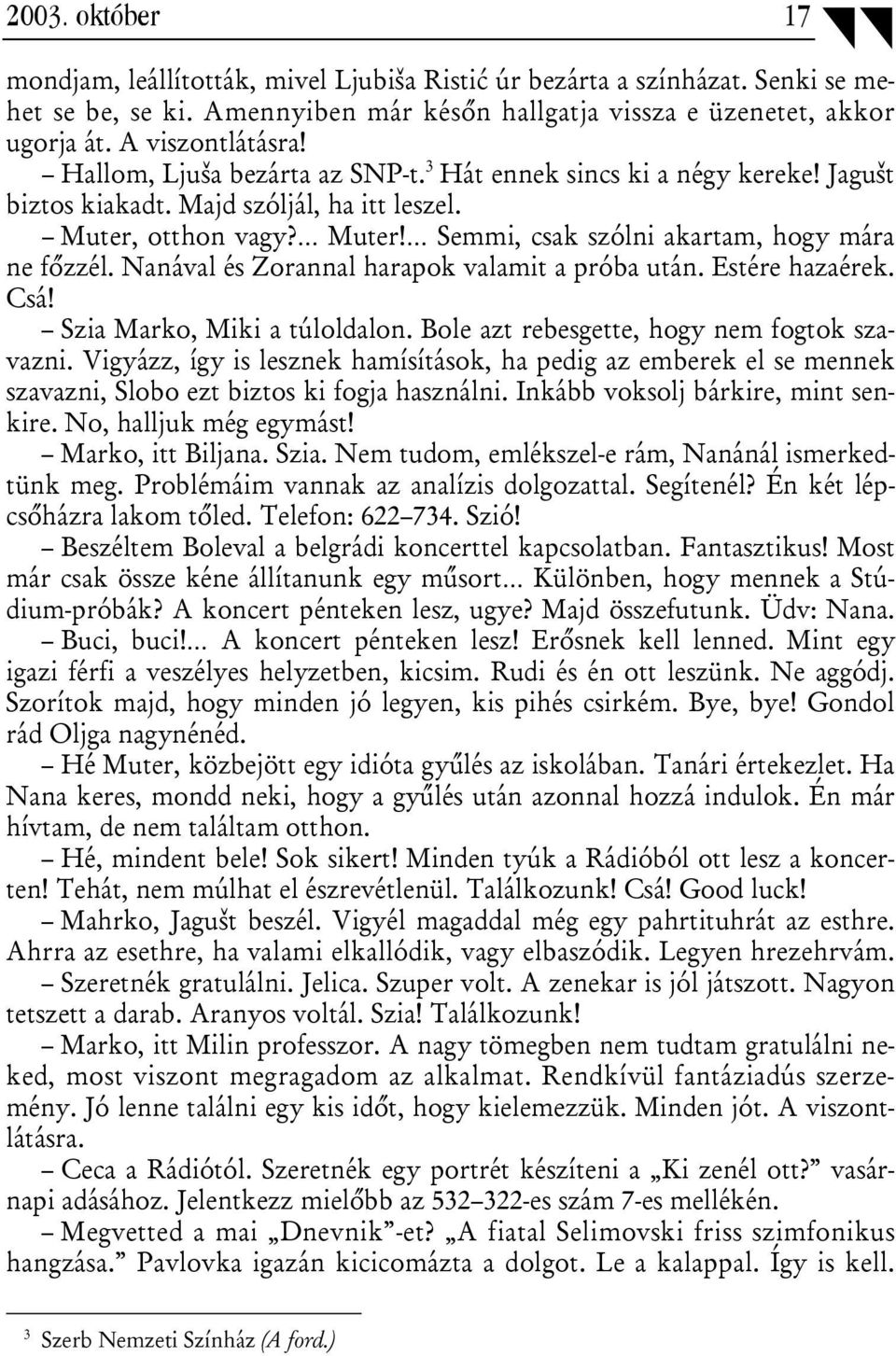 Nanával és Zorannal harapok valamit a próba után. Estére hazaérek. Csá! Szia Marko, Miki a túloldalon. Bole azt rebesgette, hogy nem fogtok szavazni.