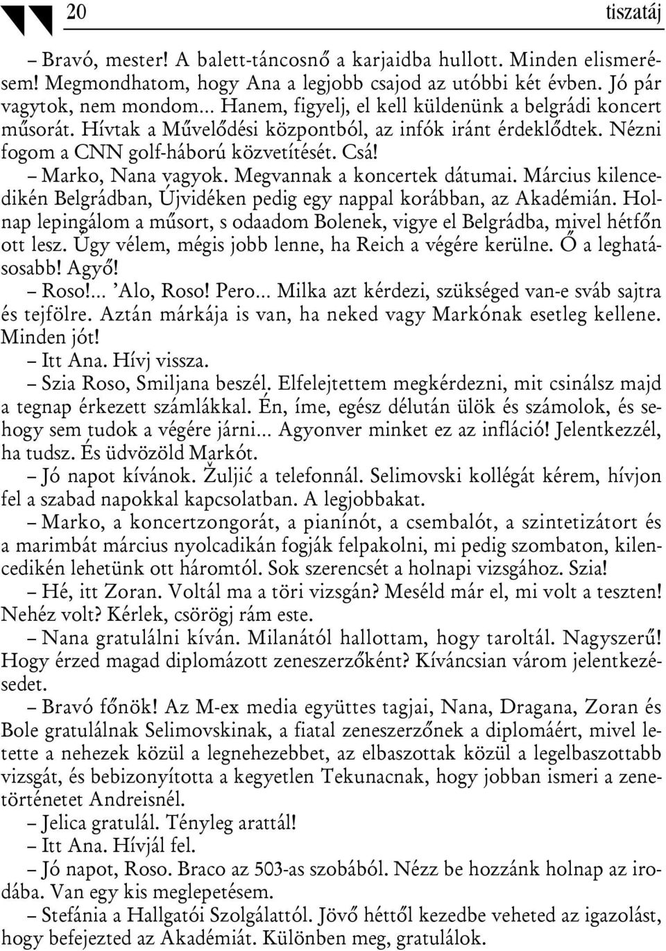 Marko, Nana vagyok. Megvannak a koncertek dátumai. Március kilencedikén Belgrádban, Újvidéken pedig egy nappal korábban, az Akadémián.