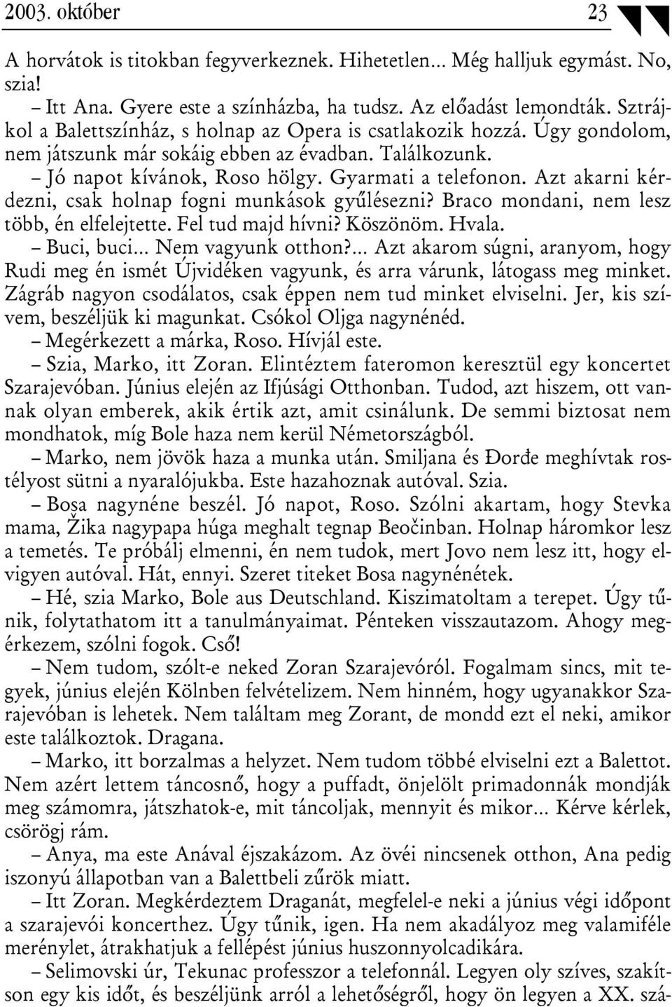 Azt akarni kérdezni, csak holnap fogni munkások gyűlésezni? Braco mondani, nem lesz több, én elfelejtette. Fel tud majd hívni? Köszönöm. Hvala. Buci, buci Nem vagyunk otthon?