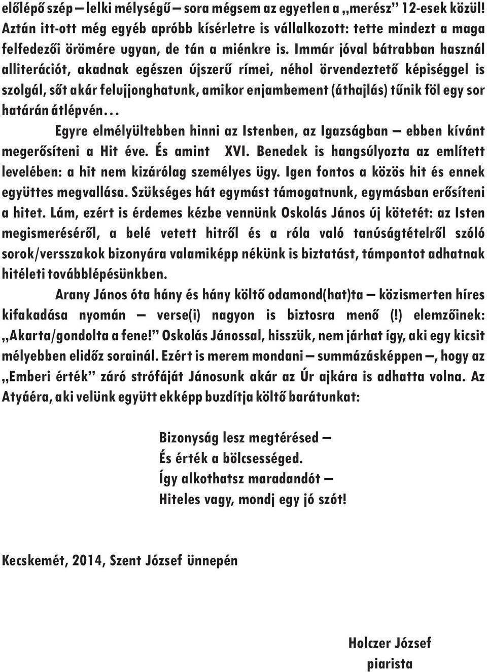 Immár jóval bátrabban használ alliterációt, akadnak egészen újszerű rímei, néhol örvendeztető képiséggel is szolgál, sőt akár felujjonghatunk, amikor enjambement (áthajlás) tűnik föl egy sor határán