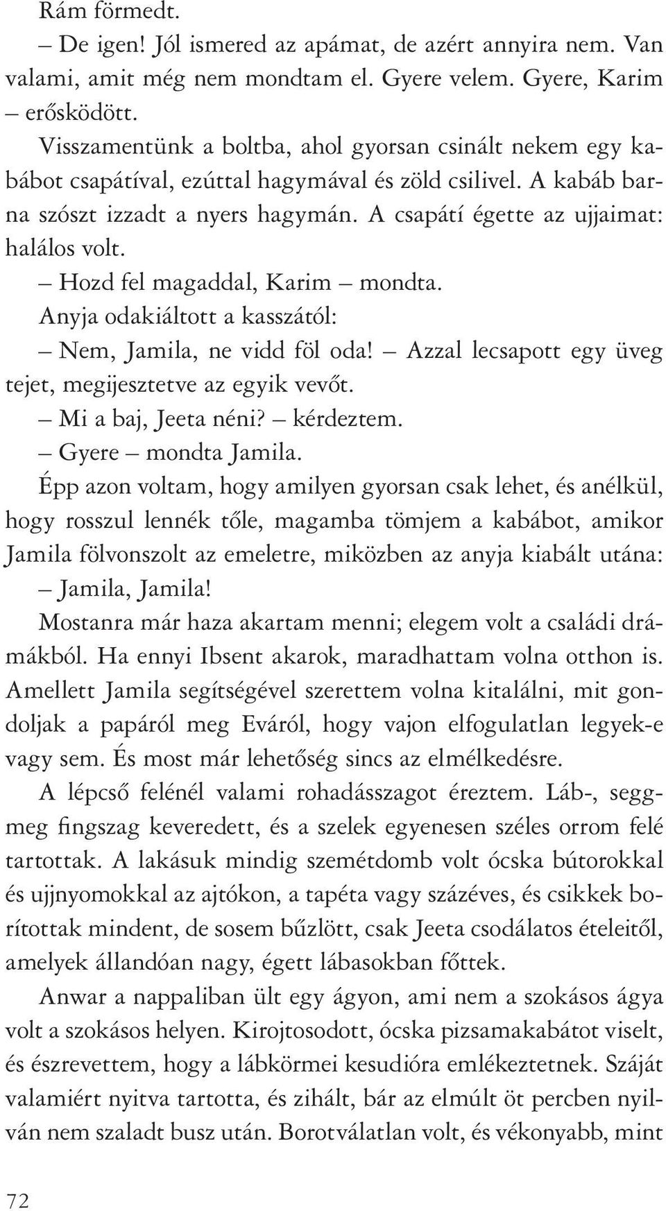 Hozd fel magaddal, Karim mondta. Anyja odakiáltott a kasszától: Nem, Jamila, ne vidd föl oda! Azzal lecsapott egy üveg tejet, megijesztetve az egyik vevôt. Mi a baj, Jeeta néni? kérdeztem.