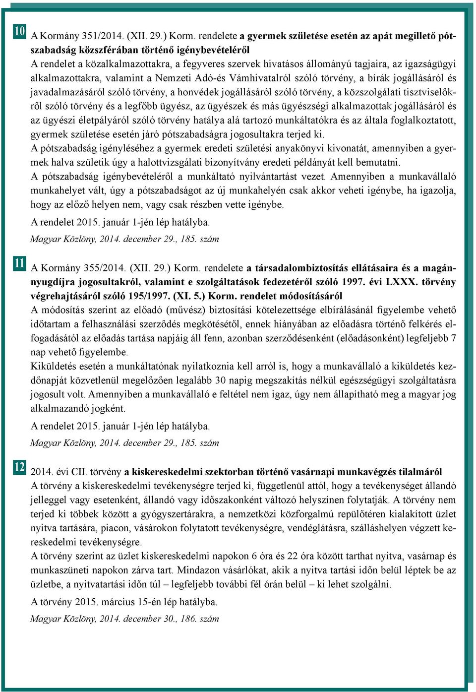 igazságügyi alkalmazottakra, valamint a Nemzeti Adó-és Vámhivatalról szóló törvény, a bírák jogállásáról és javadalmazásáról szóló törvény, a honvédek jogállásáról szóló törvény, a közszolgálati