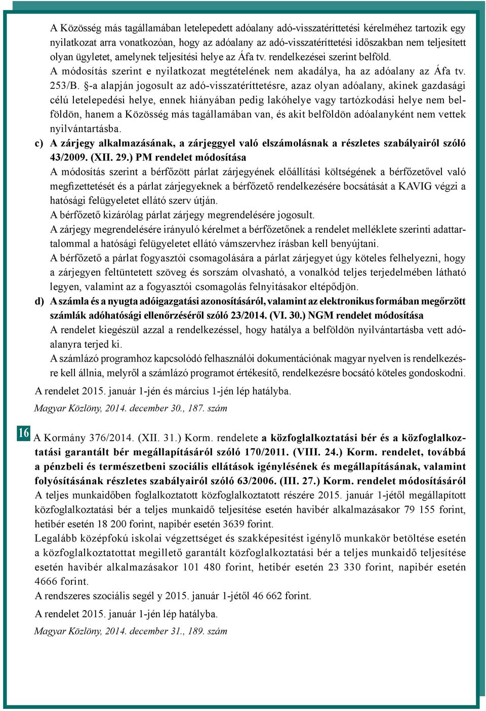 -a alapján jogosult az adó-visszatéríttetésre, azaz olyan adóalany, akinek gazdasági célú letelepedési helye, ennek hiányában pedig lakóhelye vagy tartózkodási helye nem belföldön, hanem a Közösség