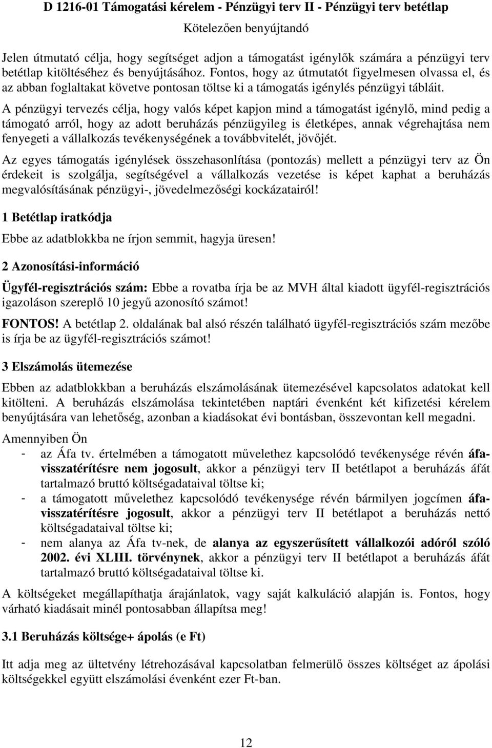 A pénzügyi tervezés célja, hogy valós képet kapjon mind a támogatást igénylő, mind pedig a támogató arról, hogy az adott beruházás pénzügyileg is életképes, annak végrehajtása nem fenyegeti a