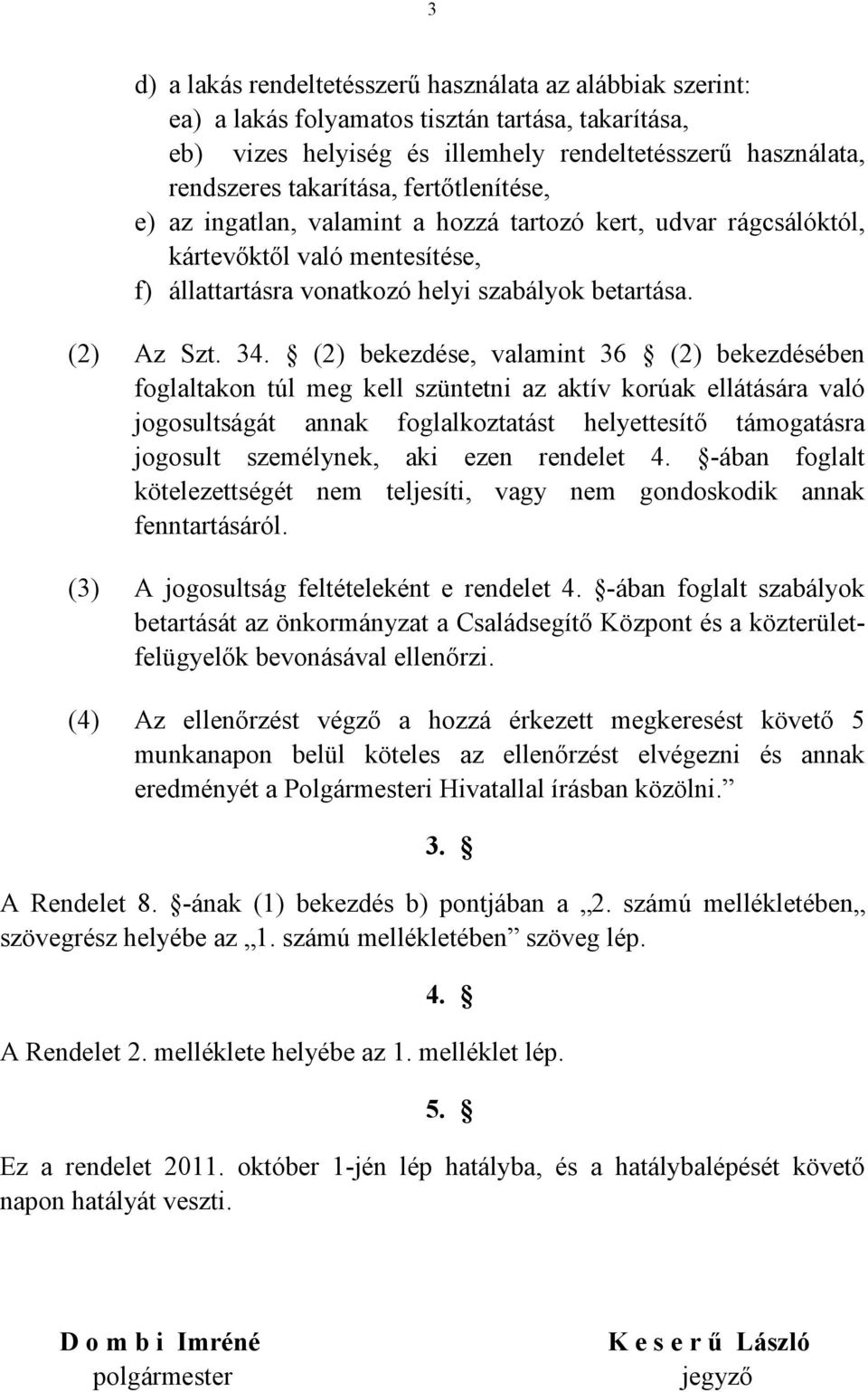 (2) bekezdése, valamint 36 (2) bekezdésében foglaltakon túl meg kell szüntetni az aktív korúak ellátására való jogosultságát annak foglalkoztatást helyettesítő támogatásra jogosult személynek, aki