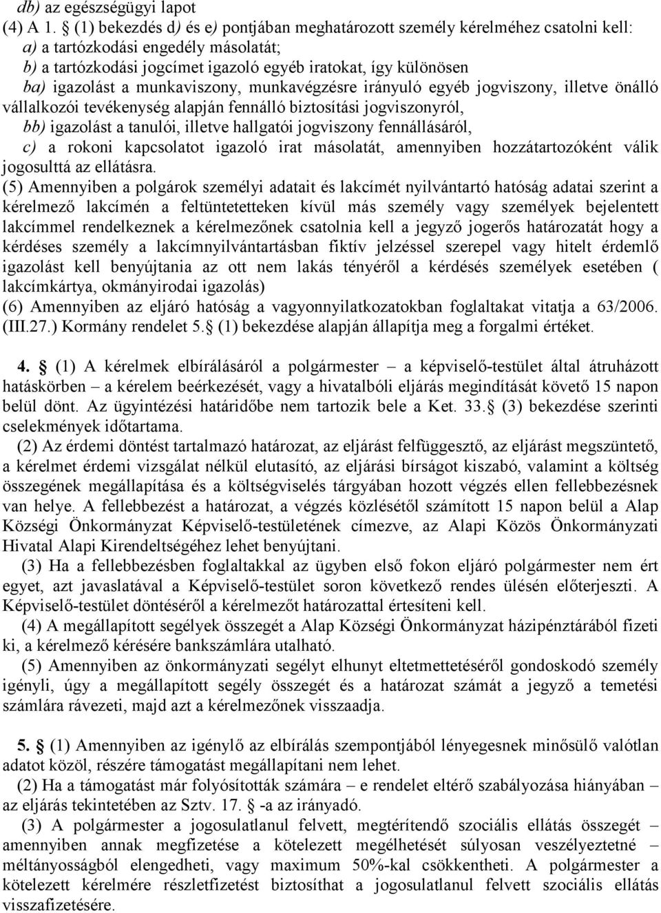 munkaviszony, munkavégzésre irányuló egyéb jogviszony, illetve önálló vállalkozói tevékenység alapján fennálló biztosítási jogviszonyról, bb) igazolást a tanulói, illetve hallgatói jogviszony