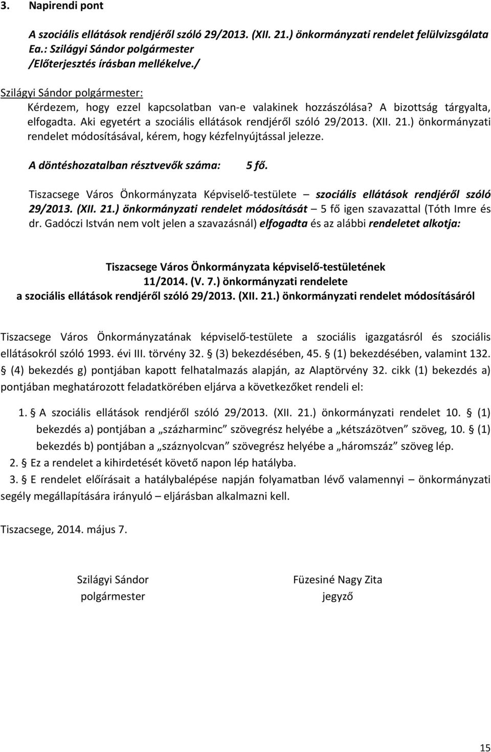 ) önkormányzati rendelet módosításával, kérem, hogy kézfelnyújtással jelezze. A döntéshozatalban résztvevők száma: 5 fő.